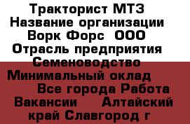 Тракторист МТЗ › Название организации ­ Ворк Форс, ООО › Отрасль предприятия ­ Семеноводство › Минимальный оклад ­ 42 900 - Все города Работа » Вакансии   . Алтайский край,Славгород г.